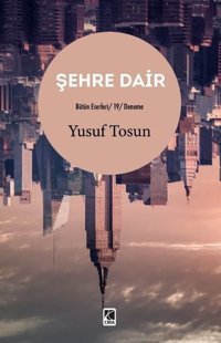 Şehre Dair - Bütün Eserleri 19 - Deneme Yusuf Tosun Çıra Yayınları