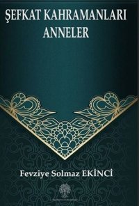 Şefkat Kahramanları Anneler Fevziye Solmaz Ekinci Platanus Publishing