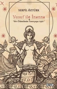 Yusuf İle İnanna - Bir Ölümlünün Tanrıçaya Aşkı Serpil Öztürk Ozan Yayıncılık