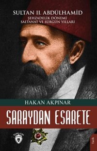 Saraydan Esarete - Sultan 2. Abdülhamid Şehzadelik Dönemi Saltanatı ve Sürgün Yılları Hakan Akpınar Dorlion Yayınevi