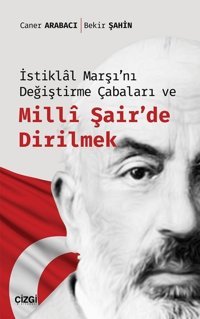 İstiklal Marşı'nı Değiştirme Çabaları ve Milli Şair'de Dirilmek Bekir Şahin, Caner Arabacı Çizgi Kitabevi