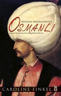 Osmanlı:. Rüyadan İmparatorluğa - Osmanlı İmparatorluğu'nun Öyküsü 1300-1923 Caroline Finkel Timaş Yayınları