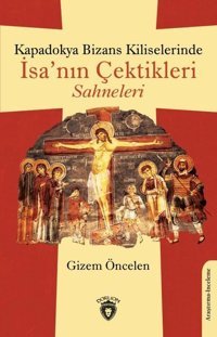 Kapadokya Bizans Kiliselerinde İsa'nın Çektikleri Sahneleri Gizem Öncelen Dorlion Yayınevi