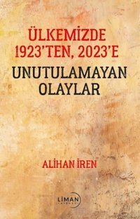 Ülkemizde 1923'den 2023'e Unutulamayan Olaylar Alihan İren Liman Yayınevi