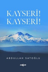 Kayseri! Kayseri! Abdullah Satoğlu Akçağ Yayınları