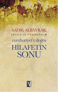 İrtica' ın Tarihçesi 3 - Cumhuriyet'e Doğru Hilafetin Sonu Sadık Albayrak İz Yayıncılık
