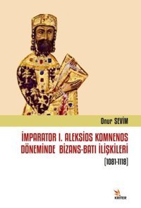 İmparator 1. Aleksios Komnenos Döneminde Bizans - Batı İlişkileri 1081-1118 Onur Sevim Kriter