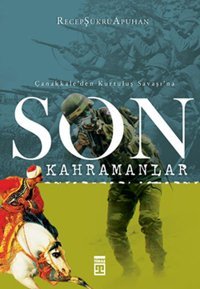 Son Kahramanlar - Çanakkale'den Kurtuluş Savaşı'na Recep Şükrü Apuhan Timaş Yayınları