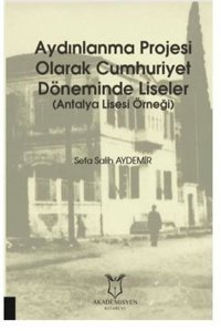 Aydınlanma Projesi Olarak Cumhuriyet Döneminde Liseler - Antalya Lisesi Örneği Sefa Salih Aydemir Akademisyen Kitabevi