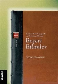 İslam'ın Klasik Çağında ve Hıristiyan Batı'da Beşeri Bilimler George Makdisi Klasik Yayınları