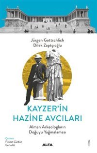 Kayzer'in Hazine Avcıları - Alman Arkeologların Doğuyu Yağmalaması Dilek Zaptçıoğlu Alfa Yayıncılık