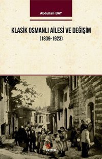 Klasik Osmanlı Ailesi ve Değişim 1939-1923 Abdullah Bay Kriter