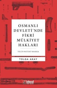 Osmanlı Devleti'nde Fikri Mülkiyet Hakları Tolga Akay İdeal Kültür Yayıncılık
