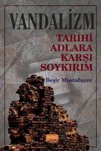 Vandalizm - Tarihi Adlara Karşı Soykırım Beşir Mustafayev Nobel Bilimsel Eserler