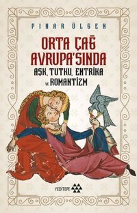 Orta Çağ Avrupa'sında Aşk Tutku Entrika ve Romantizm Pınar Ülgen Yeditepe Yayınevi