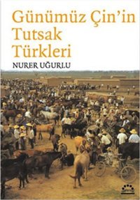 Günümüz Çin'in Tutsak Türkleri Nurer Uğurlu Örgün Yayınları