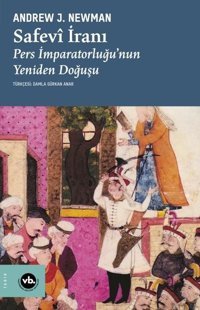 Safevi İranı: Pers İmparatorluğu'nun Yeniden Doğuşu Andrew J. Newman VakıfBank Kültür Yayınları