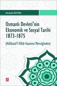 Osmanlı Devleti'nin Ekonomik ve Sosyal Tarihi 1873 - 1875 Hülasatü'l Efkar Gazetesi Merceğinden Mustafa Öztürk Ekin Basım Yayın