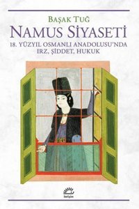 Namus Siyaseti - 18.Yüzyıl Osmanlı Anadolusu'nda Irz Şiddet Hukuk Başak Tuğ İletişim Yayınları