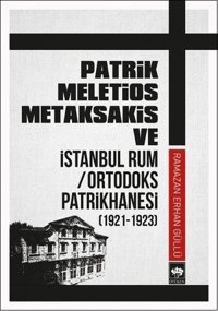 Patrik Meletios Metaksakis ve İstanbul Rum/Ortadoks Patrikhanesi (1921-1923) Ramazan Erhan Güllü Ötüken Neşriyat