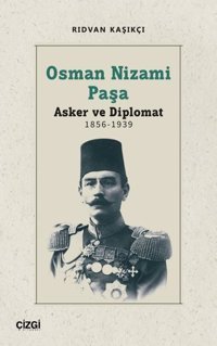 Osman Nizami Paşa: Asker ve Diplomat 1856 - 1939 Rıdvan Kaşıkçı Çizgi Kitabevi