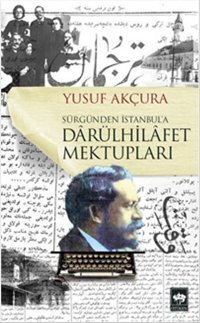 Sürgünden İstanbul'a Darülhilafet Mektupları Yusuf Akçura Ötüken Neşriyat