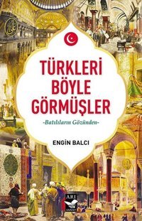 Türkleri Böyle Görmüşler - Batılıların Gözünden Engin Balcı Arı Sanat Yayınevi