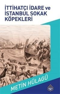 İttihatçı İdare ve İstanbul Sokak Köpekleri Metin Hülağü Ayasofya Yayınları