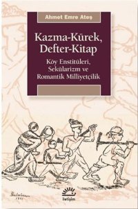 Kazma - Kürek - Defter - Kitap: Köy Enstitüleri - Sekülarizm ve Romantik Milliyetçilik Ahmet Emre Ateş İletişim Yayınları
