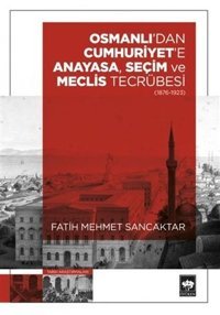 Osmanlı'dan Cumhuriyet'e Anayasa Seçim ve Meclis Tecrübesi 1876 - 1923 Fatih Mehmet Sancaktar Ötüken Neşriyat