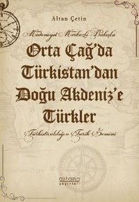 Orta Çağ'da Türkistan'dan Doğu Akdeniz'e Türkler - Medeniyet Merkezli Bakışla Altan Çetin Astana Yayınları