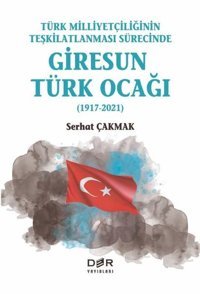 Türk Milliyetçiliğinin Teşkilatlanması Sürecinde Giresun Türk Ocağı 1917-2021 Serhat Çakmak Der Yayınları