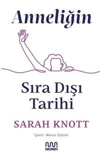 Anneliğin Sıra Dışı Tarihi Sarah Knott Mundi
