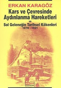 Kars ve Çevresinde Aydınlanma Hareketleri ve Sol Geleneğin Tarihsel Kökenleri 1878 - 1921 Erkan Karagöz, İsmet Arslan Asya Şafak Yayınları