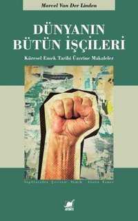 Dünyanın Bütün İşçileri - Küresel Emek Tarihi Üzerine Makaleler Marcel Van Der Linder Ayrıntı Yayınları
