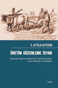 Üretim Düzenleme İsyan: Osmanlı İmparatorluğu'nda Toprak Meselesi - Arazi Hukuku ve Köylülük E. Attila Aytekin Dipnot