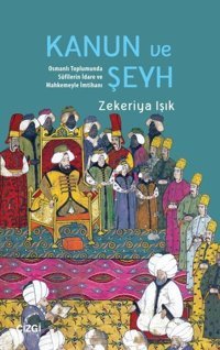 Kanun ve Şeyh - Osmanlı Toplumunda Sufilerin İdare ve Mahkemeyle İmtihanı Zekeriya Işık Çizgi Kitabevi