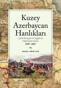 Kuzey Azerbaycan Hanlıkları: Çarlık Rusyası'nın İşgali ve Hakimiyet Süreci 1747-1917 Musa Göktuğ Çizgi Kitabevi