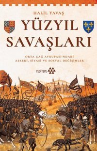 Yüzyıl Savaşları - Orta Çağ Avrupası'ndaki Askeri Siyasi ve Sosyal Değişimler Halil Yavaş Yeditepe Yayınevi