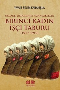 Birinci Kadın İşçi Taburu 1917 - 1919 Yavuz Selim Karakışla Akıl Fikir Yayınları