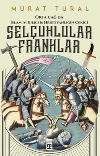 Selçuklular Franklar-Orta Çağda İslamın Kılıcı ve Hristiyanlığın Çekici Murat Tural Timaş Yayınları