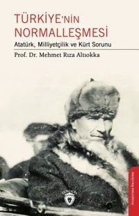 Türkiye'nin Normalleşmesi - Atatürk Milliyetçilik ve Kürt Sorunu Mehmet Rıza Altıokka Dorlion Yayınevi