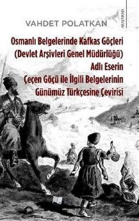 Osmanlı Belgelerinde Kafkas Göçleri Adlı Eserin Çeçen Göçü ile İlgili Belgelerinin Günümüz Türkçesin Vahdet Polatkan Karina Yayınevi