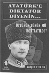 Atatürk'e Diktatör Diyenin... Yalçın Toker Toker Yayınları