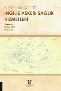 Kutü'l Amare'de İngiliz Askeri Sağlık Hizmetleri Ferhat Tok, Fuat İnce Akademisyen Kitabevi