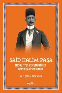 Said Halim Paşa - Meşrutiyet ve Cumhuriyet Arasındaki Son Halka Fatih Yıldız Kadim