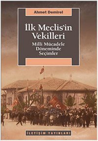 İlk Meclis'in Vekilleri - Milli Mücadele Döneminde Seçimler Ahmet Demirel İletişim Yayınları