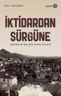 İktidardan Sürgüne - Antakya'da Bir Ayan Ailesi Ülkü Tecimen Yeditepe Yayınevi