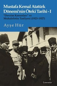 Mustafa Kemal Atatürk Dönemi'nin Öteki Tarihi 1 - Devrim Kanunları ve Muhalefetin Tasfiyesi 1923 - 192 Ayşe Hür Literatür Yayıncılık