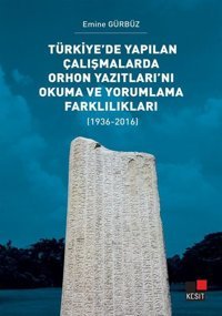 Türkiye'de Yapılan Çalışmalarda Orhon Yazıtları'nı Okuma ve Yorumlama Farklılıkları 1936 - 2016 Emine Gürbüz Kesit Yayınları